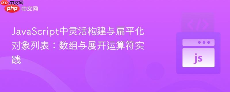 JavaScript中灵活构建与扁平化对象列表：数组与展开运算符实践