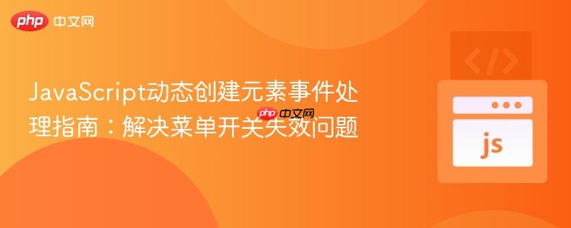 JavaScript动态创建元素事件处理指南：解决菜单开关失效问题