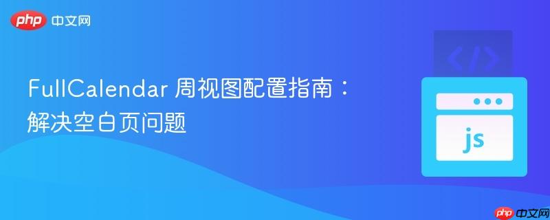 FullCalendar 周视图配置指南：解决空白页问题