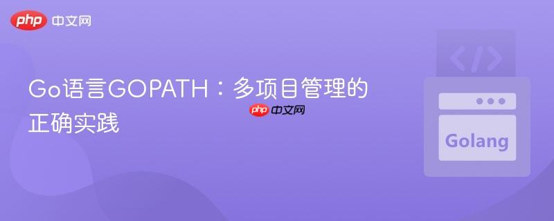 Go语言GOPATH：多项目管理的正确实践