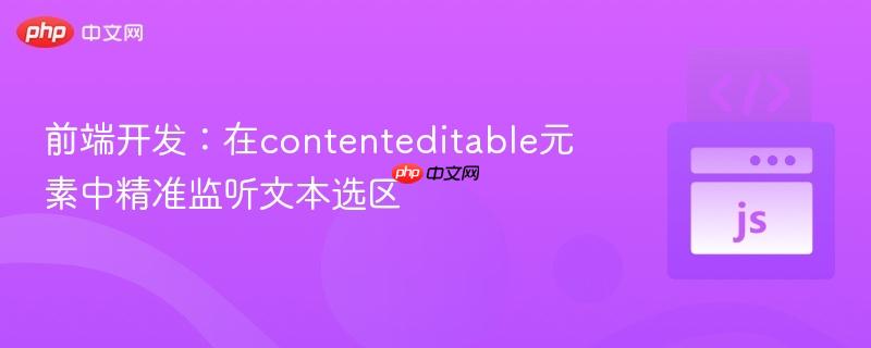 前端开发：在contenteditable元素中精准监听文本选区