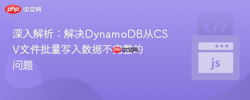 深入解析：解决DynamoDB从CSV文件批量写入数据不完整的问题