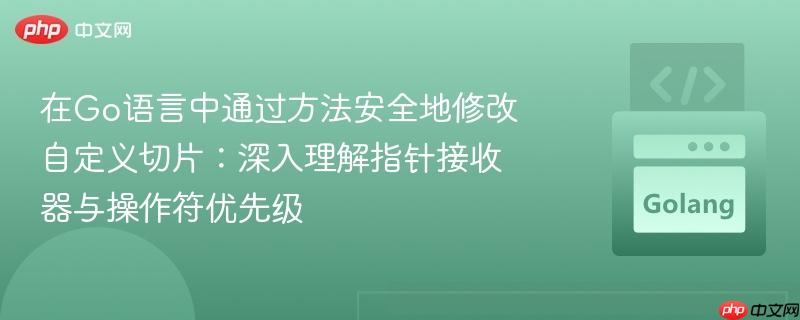 在Go语言中通过方法安全地修改自定义切片：深入理解指针接收器与操作符优先级