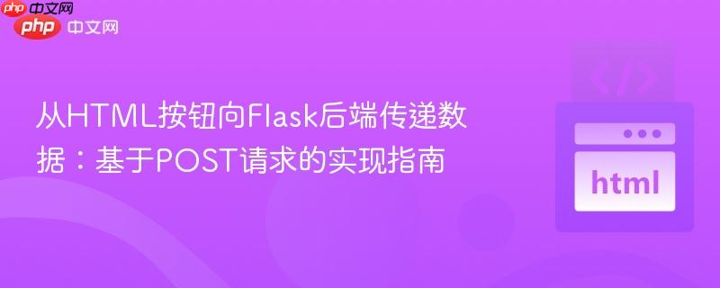 从HTML按钮向Flask后端传递数据：基于POST请求的实现指南