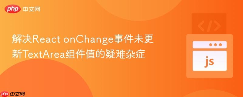 解决React onChange事件未更新TextArea组件值的疑难杂症