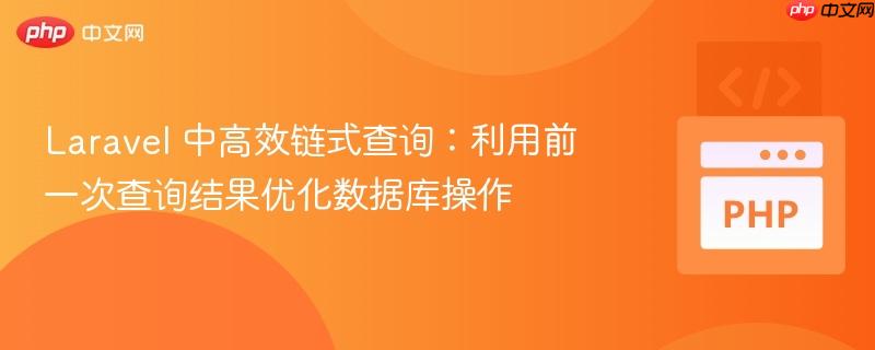 Laravel 中高效链式查询：利用前一次查询结果优化数据库操作