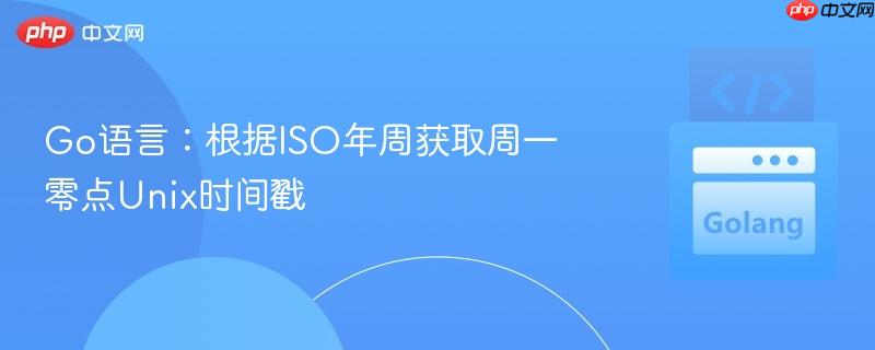 Go语言：根据ISO年周获取周一零点Unix时间戳