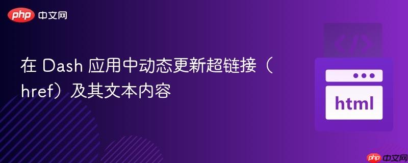 在 Dash 应用中动态更新超链接（href）及其文本内容