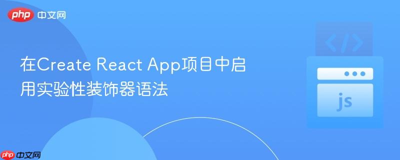 在Create React App项目中启用实验性装饰器语法