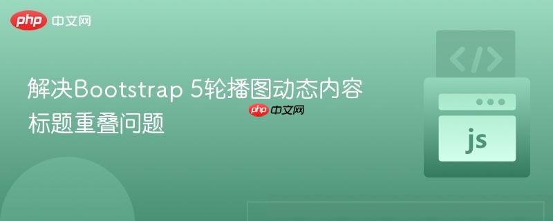 解决Bootstrap 5轮播图动态内容标题重叠问题