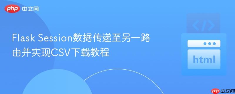 Flask Session数据传递至另一路由并实现CSV下载教程