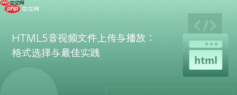 HTML5音视频文件上传与播放：格式选择与最佳实践