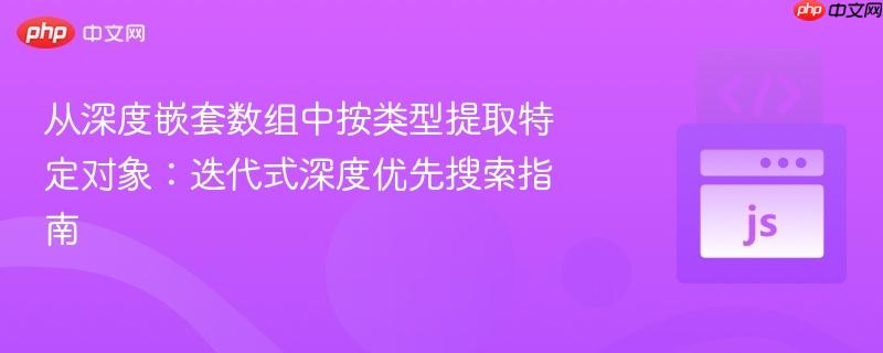 从深度嵌套数组中按类型提取特定对象：迭代式深度优先搜索指南