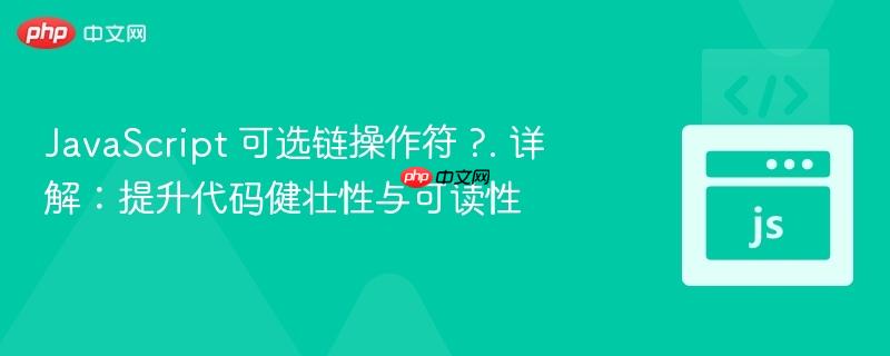 JavaScript 可选链操作符 ?. 详解：提升代码健壮性与可读性