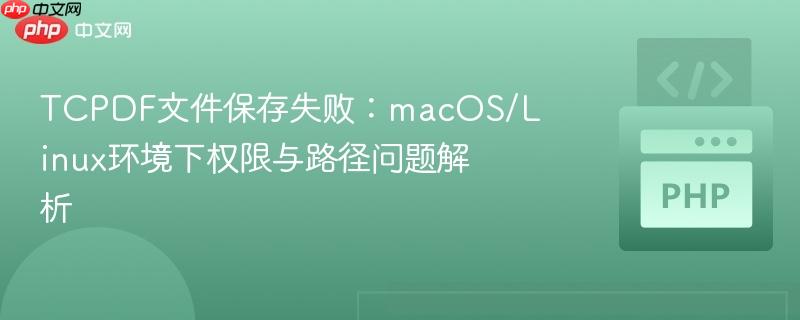 TCPDF文件保存失败：macOS/Linux环境下权限与路径问题解析