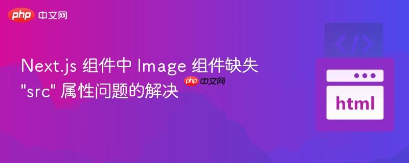 Next.js 组件中 Image 组件缺失 "src" 属性问题的解决