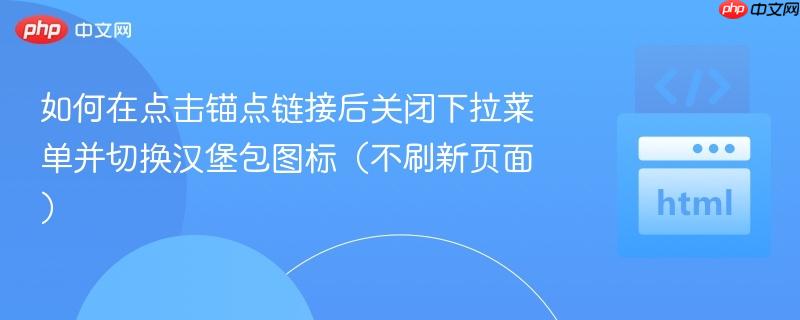 如何在点击锚点链接后关闭下拉菜单并切换汉堡包图标（不刷新页面）