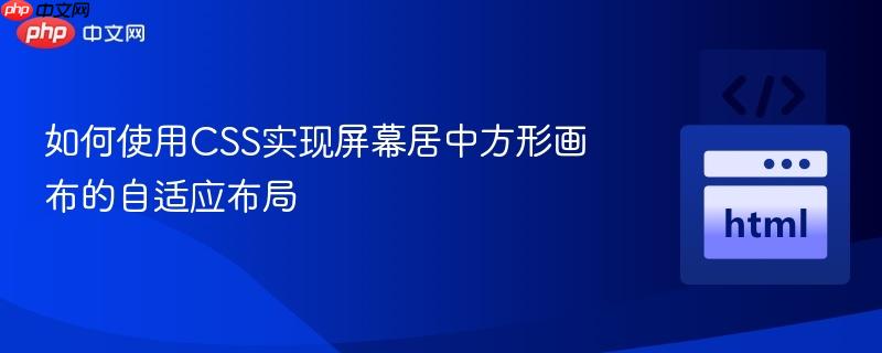如何使用CSS实现屏幕居中方形画布的自适应布局