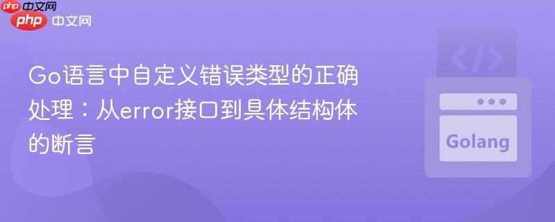 Go语言中自定义错误类型的正确处理：从error接口到具体结构体的断言