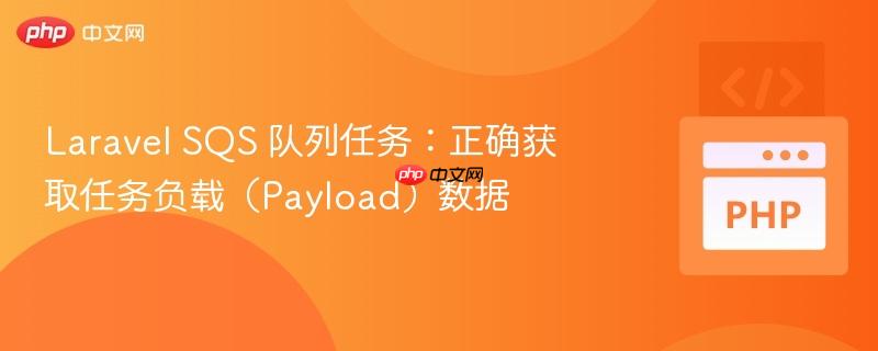 Laravel SQS 队列任务：正确获取任务负载（Payload）数据
