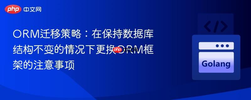 ORM迁移策略：在保持数据库结构不变的情况下更换ORM框架的注意事项
