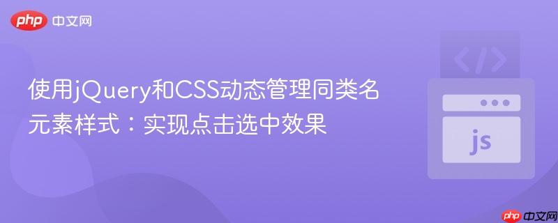 使用jQuery和CSS动态管理同类名元素样式：实现点击选中效果