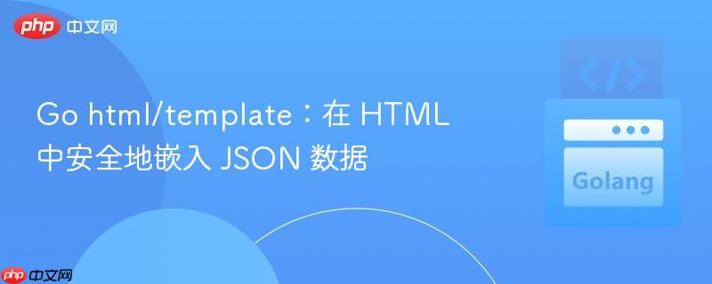 Go html/template：在 HTML 中安全地嵌入 JSON 数据