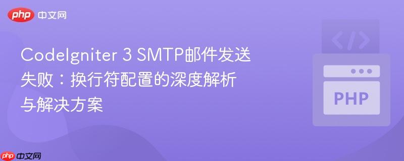 CodeIgniter 3 SMTP邮件发送失败：换行符配置的深度解析与解决方案