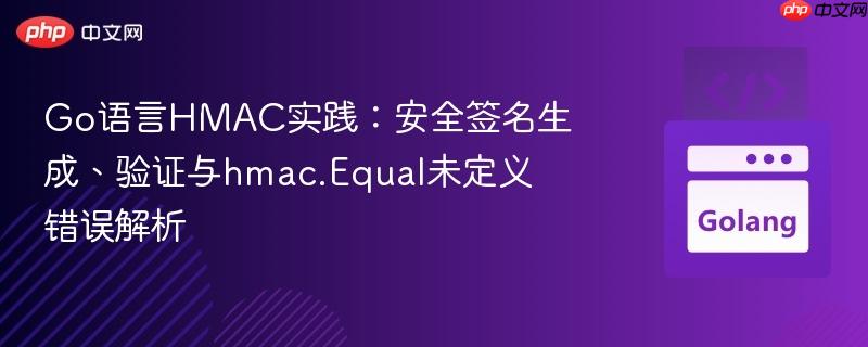 Go语言HMAC实践：安全签名生成、验证与hmac.Equal未定义错误解析