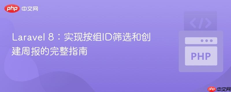 Laravel 8：实现按组ID筛选和创建周报的完整指南