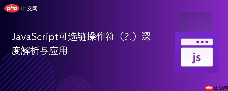 JavaScript可选链操作符（?.）深度解析与应用