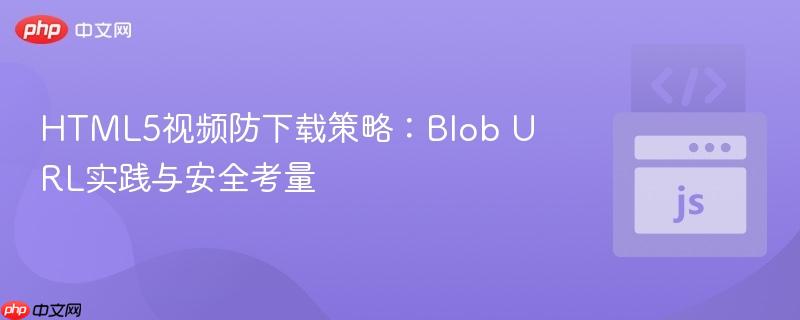 HTML5视频防下载策略：Blob URL实践与安全考量