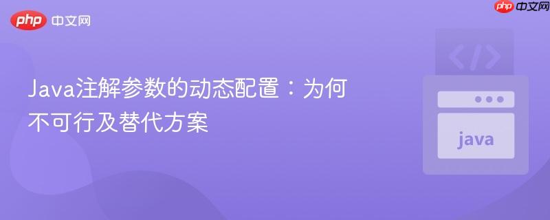 Java注解参数的动态配置：为何不可行及替代方案