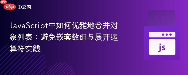 JavaScript中如何优雅地合并对象列表：避免嵌套数组与展开运算符实践