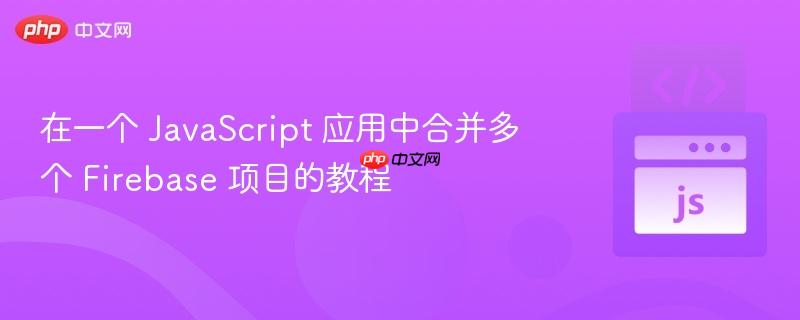 在一个 JavaScript 应用中合并多个 Firebase 项目的教程