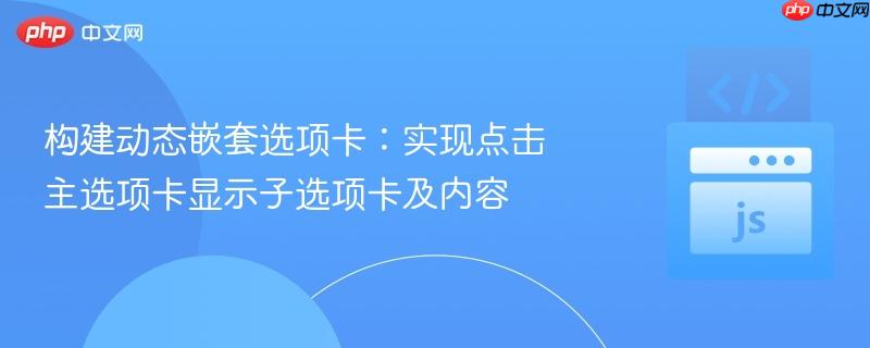 构建动态嵌套选项卡：实现点击主选项卡显示子选项卡及内容