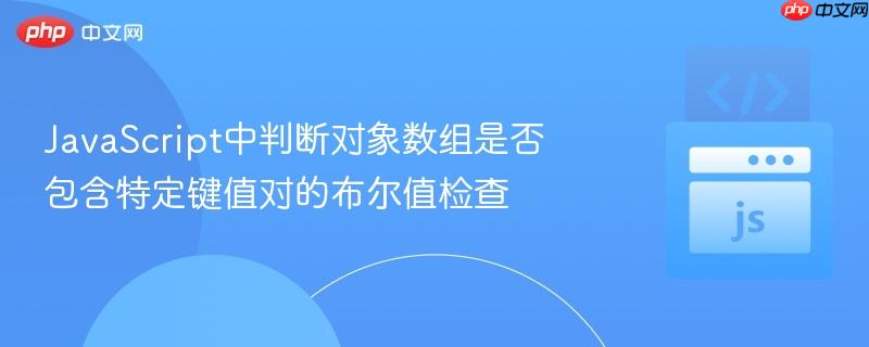 JavaScript中判断对象数组是否包含特定键值对的布尔值检查