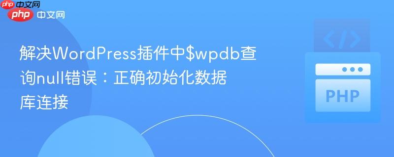 解决WordPress插件中$wpdb查询null错误：正确初始化数据库连接