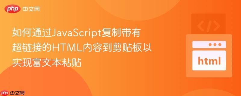 如何通过JavaScript复制带有超链接的HTML内容到剪贴板以实现富文本粘贴