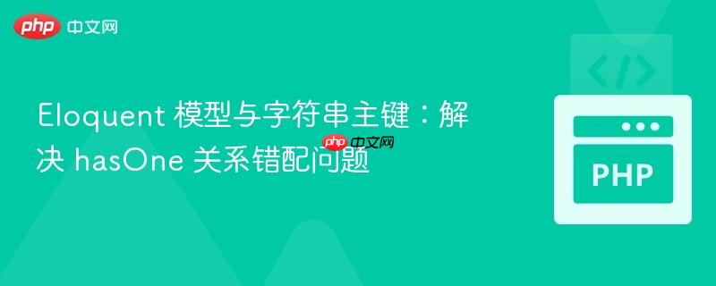 Eloquent 模型与字符串主键：解决 hasOne 关系错配问题