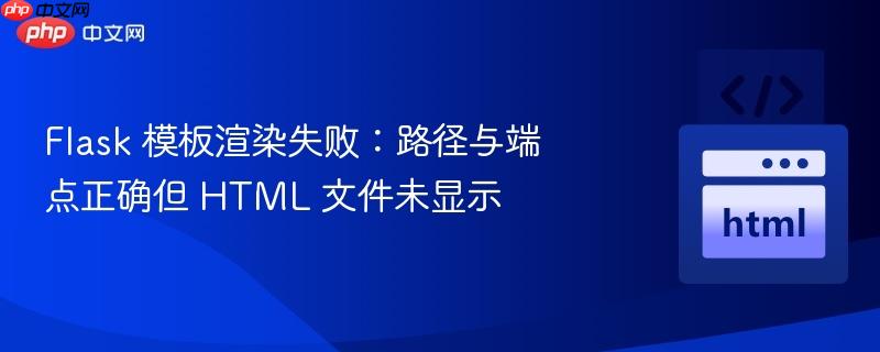 Flask 模板渲染失败：路径与端点正确但 HTML 文件未显示