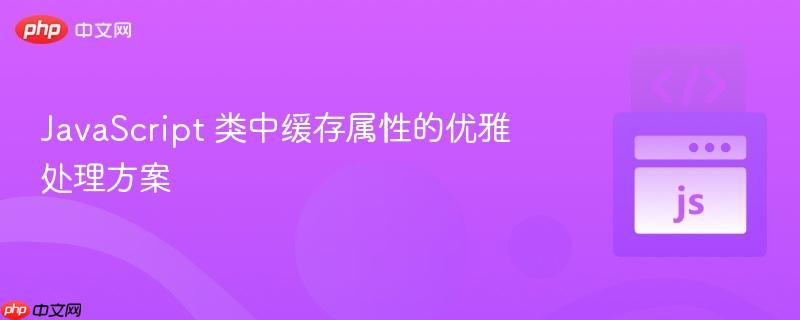 JavaScript 类中缓存属性的优雅处理方案
