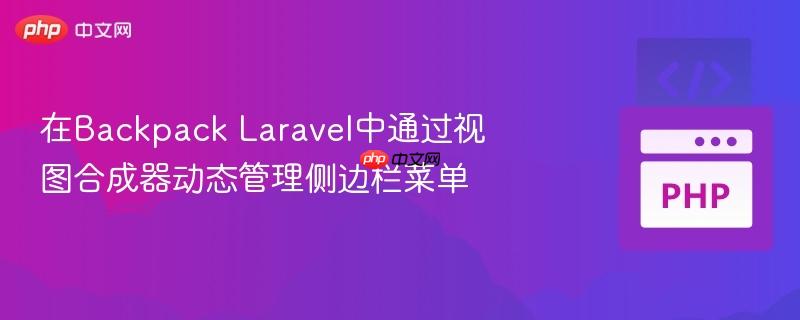 在backpack laravel中通过视图合成器动态管理侧边栏菜单