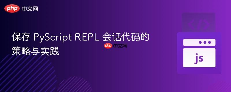 保存 PyScript REPL 会话代码的策略与实践