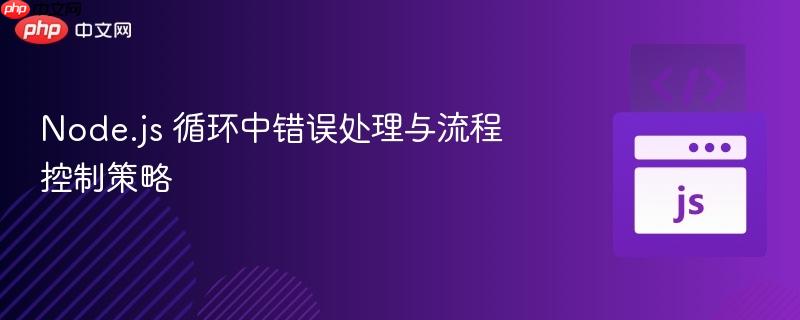 Node.js 循环中错误处理与流程控制策略
