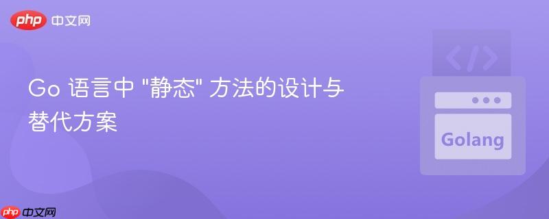 Go 语言中 “静态” 方法的设计与替代方案
