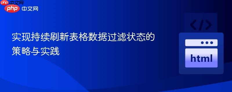实现持续刷新表格数据过滤状态的策略与实践