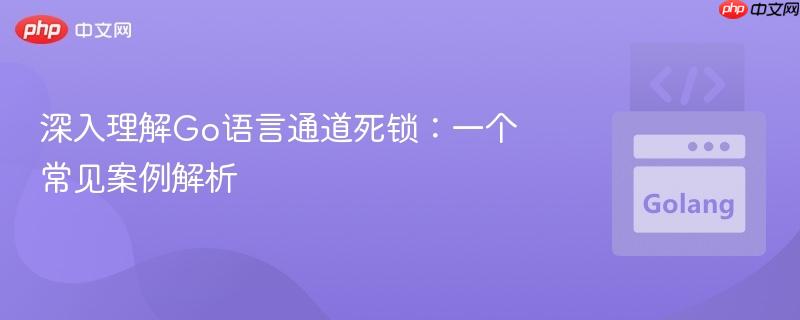 深入理解Go语言通道死锁：一个常见案例解析