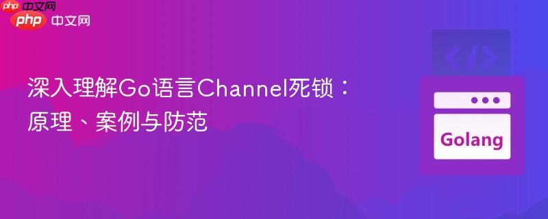 深入理解Go语言Channel死锁：原理、案例与防范