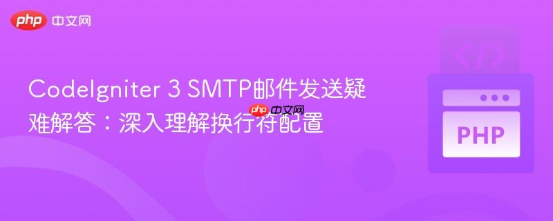CodeIgniter 3 SMTP邮件发送疑难解答：深入理解换行符配置